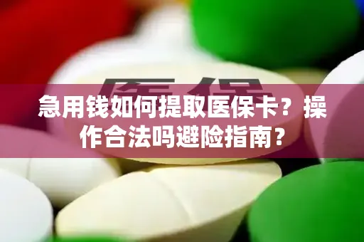 急用钱如何提取医保卡？操作合法吗避险指南？